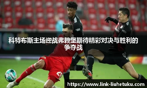 科特布斯主场迎战弗赖堡期待精彩对决与胜利的争夺战